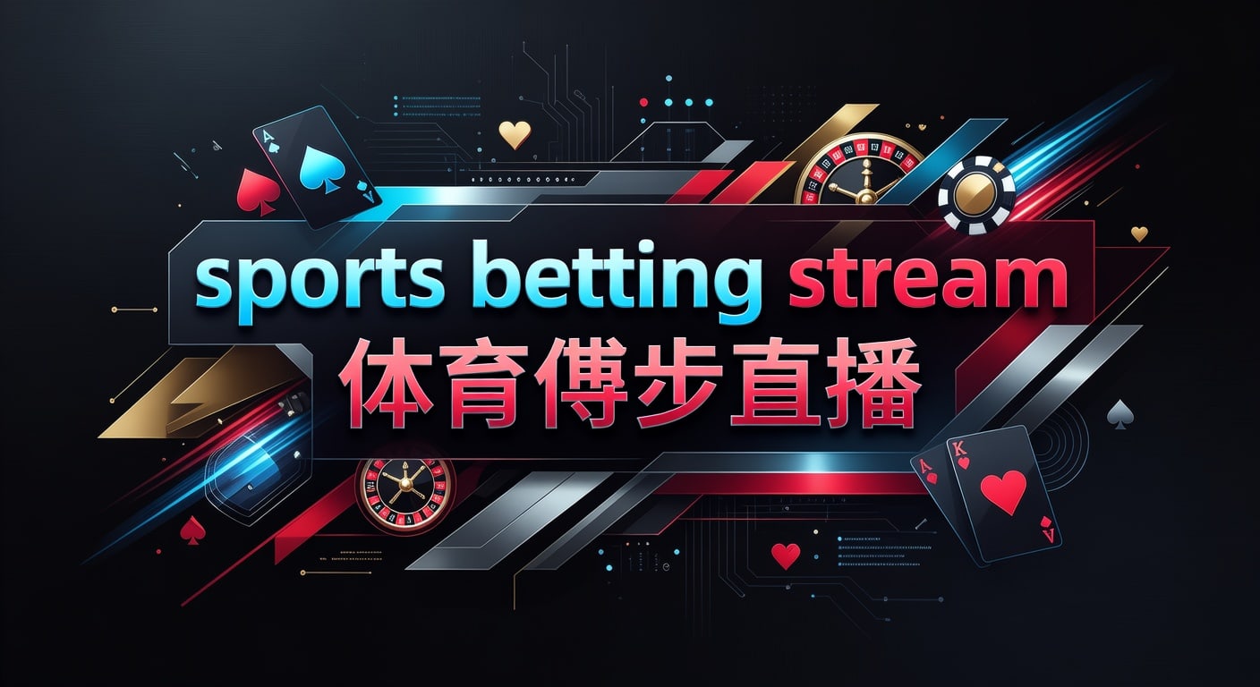 sports betting stream 体育博彩直播：实时观看与赔率跟盘指南